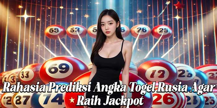 Rahasia Prediksi Angka Togel Rusia Agar Raih Jackpot
